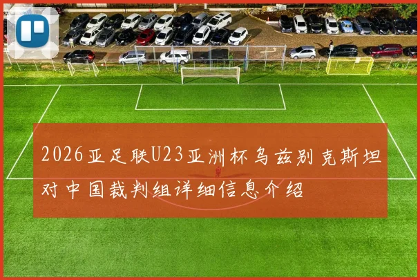 2026亚足联U23亚洲杯乌兹别克斯坦对中国裁判组详细信息介绍