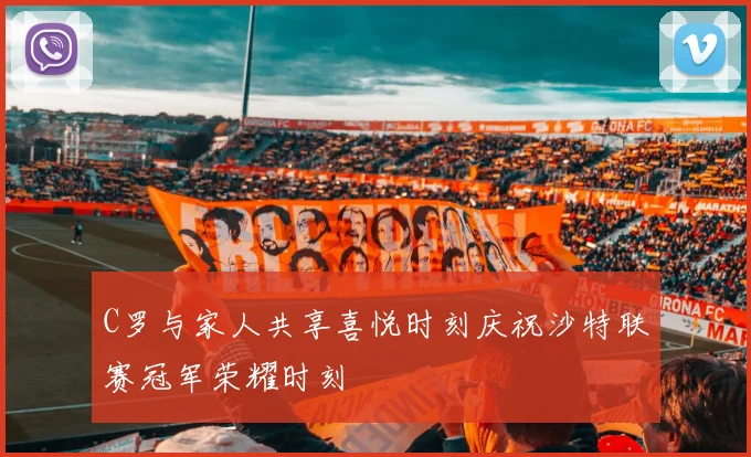 C罗与家人共享喜悦时刻庆祝沙特联赛冠军荣耀时刻