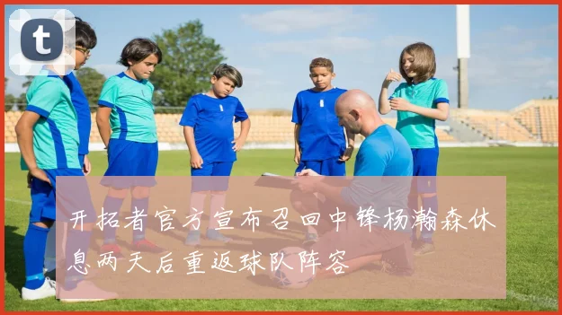 开拓者官方宣布召回中锋杨瀚森休息两天后重返球队阵容
